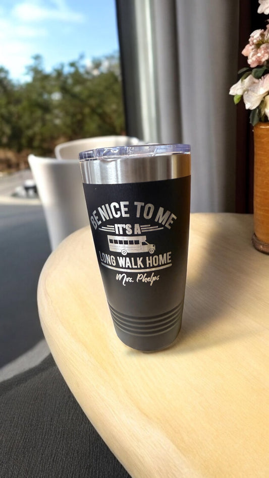 "Be Nice to Me, It’s a Long Walk Home" Bus Driver Tumbler – 20oz Personalized Travel Mug